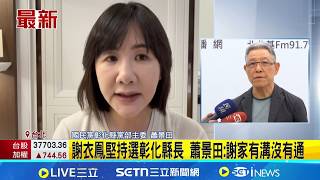 謝衣鳯堅持選彰化縣長 蕭景田:謝家有溝沒有通 蔡壁如有意選彰化縣長 蕭景田:沒聽說有藍白合規劃 │記者 王一德 陳俊傑│台灣要聞20260421│三立iNEWS