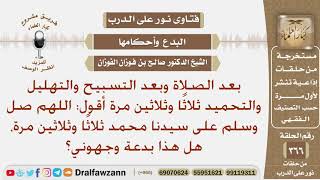 بعد الصلاة وبعد الأذكار أقول: اللهم صل وسلم على سيدنا محمد ثلاثا وثلاثين مرة، هل هذا بدعة؟ الفوزان image