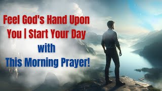 Feel Gods Hand Upon You | Start Your Day with This Morning Prayer!