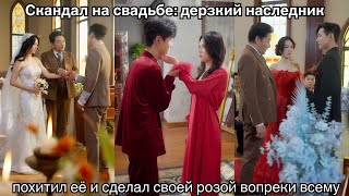 Скандал на свадьбе: дерзкий наследник похитил её и сделал своей розой вопреки всему