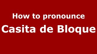 How to pronounce Casita De Bloque