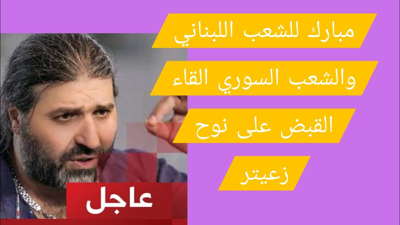 عاجل مبارك للشعب اللبناني والسوري القاء القبض على نوح زعيتر