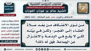 صورة [833 -2802] هل يشرع للرجل أن يعتكف من العشاء إلى الفجر في بيته بدلا من المسجد؟ - الشيخ صالح الفوزان