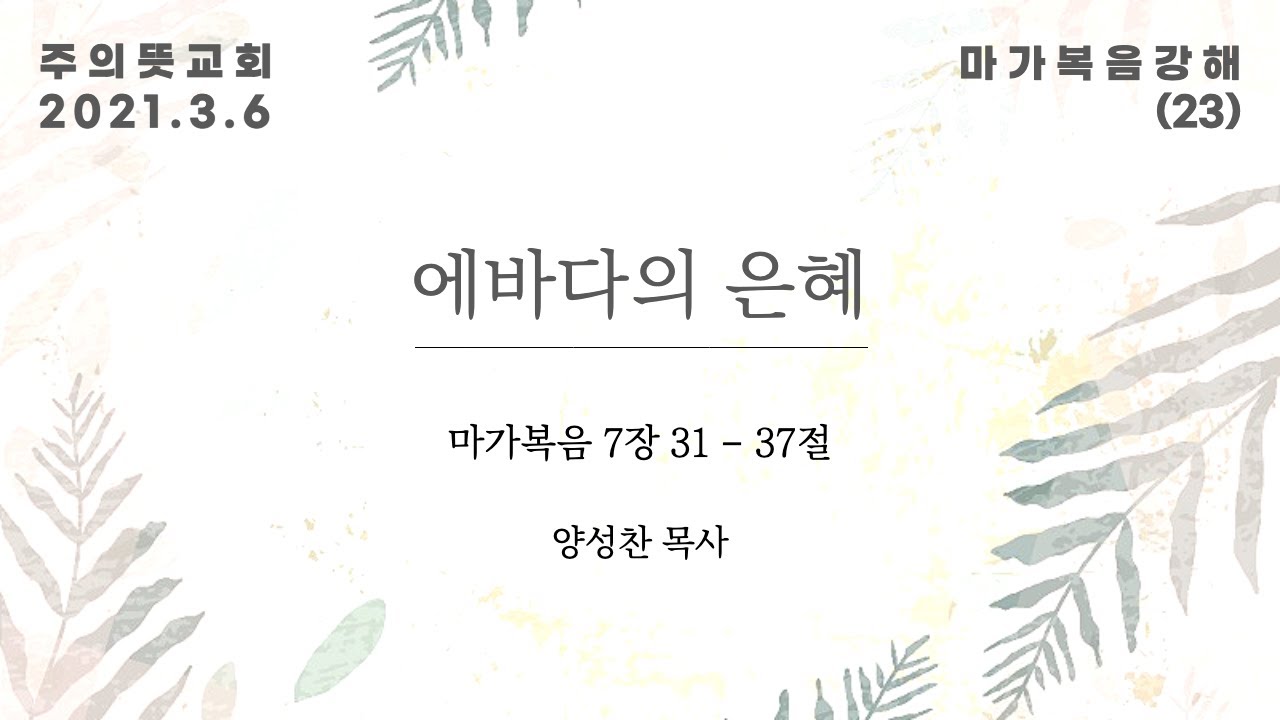 마가복음 강해(23), 에베다의 은혜 , 마가복음 7장 31 - 37절, 양성찬 목사, 주의뜻교회 영상 썸네일