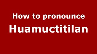 How to pronounce Huamuctitilan