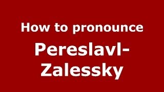 How to pronounce Pereslavl-Zalessky