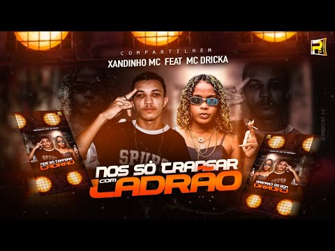 XANDINHO MC FEAT MC DRICKA NOIS SÓ TRANSA COM LADRÃO