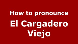 How to pronounce El Cargadero Viejo