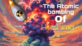 “The Atomic Bombing of Hiroshima: A Turning Point in World History”