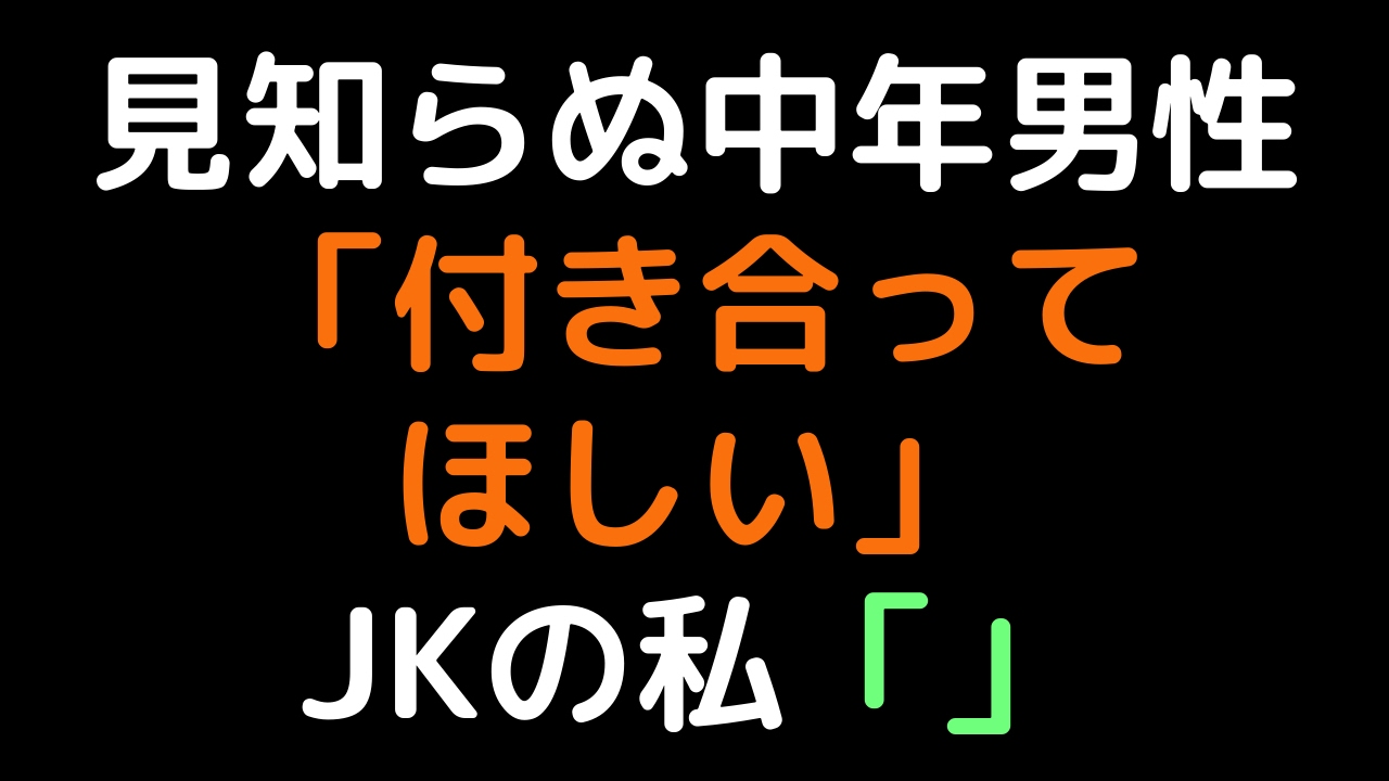 見知らぬ中年男性「付き合ってほしい」 　JKの私「」【2ch】