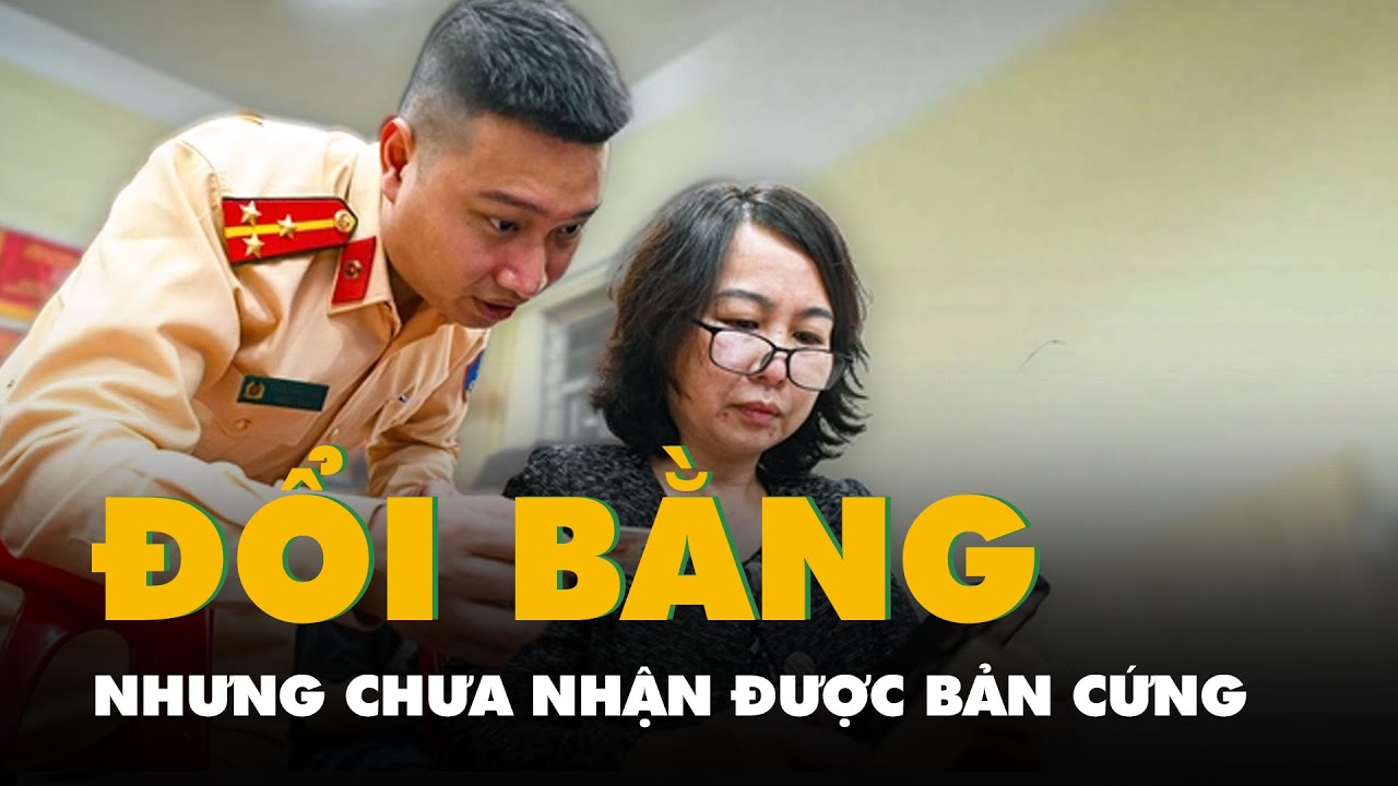 Đổi bằng lái xe online nhưng chưa nhận được bản cứng, người dân nên làm gì?