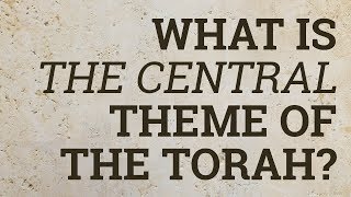 What Is the Central Theme of the Torah?