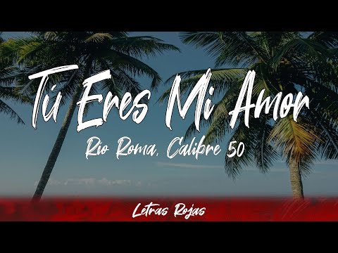 Río Roma, Calibre 50 - Tú Eres Mi Amor (letra)