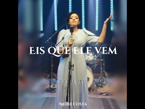 Eis Que Ele Vem - Meire Costa