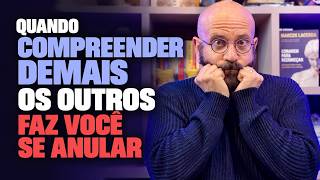 QUANDO COMPREENDER DEMAIS OS OUTROS ANULA A VOCÊ MESMO