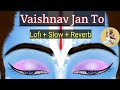Vaishnav Jan To Lofi Slowed Reverb Peaceful