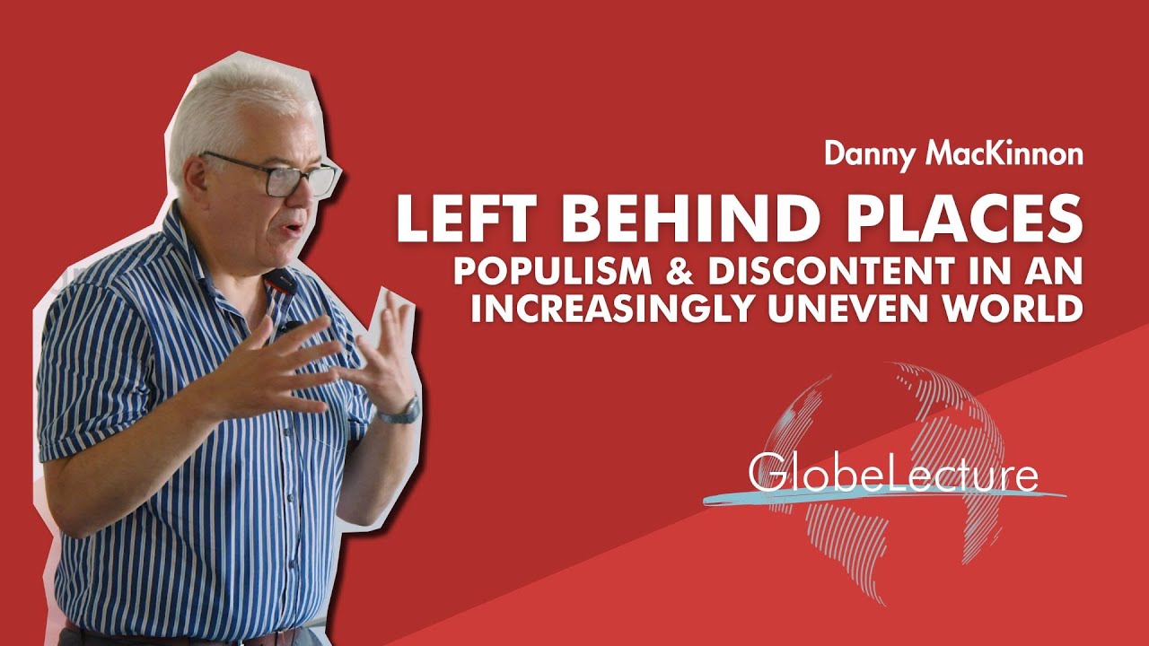 GlobeLecture #4 with Danny MacKinnon: Left Behind Places, Populism and Discontent in an Uneven World