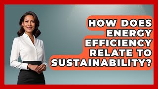 How Does Energy Efficiency Relate To Sustainability? - Civil Engineering Explained