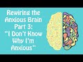 Anxious But You Don't Know Why? Rewiring the Anxious Brain Part 3