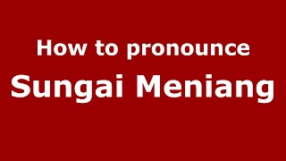 How to pronounce Sungai Meniang