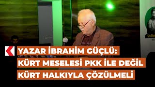 Yazar İbrahim Güçlü: Kürt Meselesi PKK ile değil Kürt halkıyla çözülme