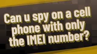 Can u spy on a cell phone with only the IMEI number?