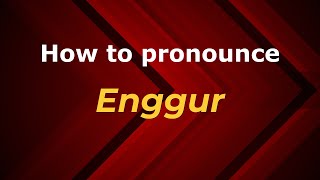 How to pronounce Enggur