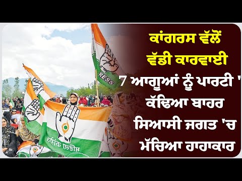 ਕਾਂਗਰਸ ਵੱਲੋਂ ਵੱਡੀ ਕਾਰਵਾਈ, 7 ਆਗੂਆਂ ਨੂੰ ਪਾਰਟੀ 'ਚੋਂ ਕੱਢਿਆ ਬਾਹਰ; ਸਿਆਸੀ ਜਗਤ 'ਚ ਮੱਚਿਆ ਹਾਹਾਕਾਰ !