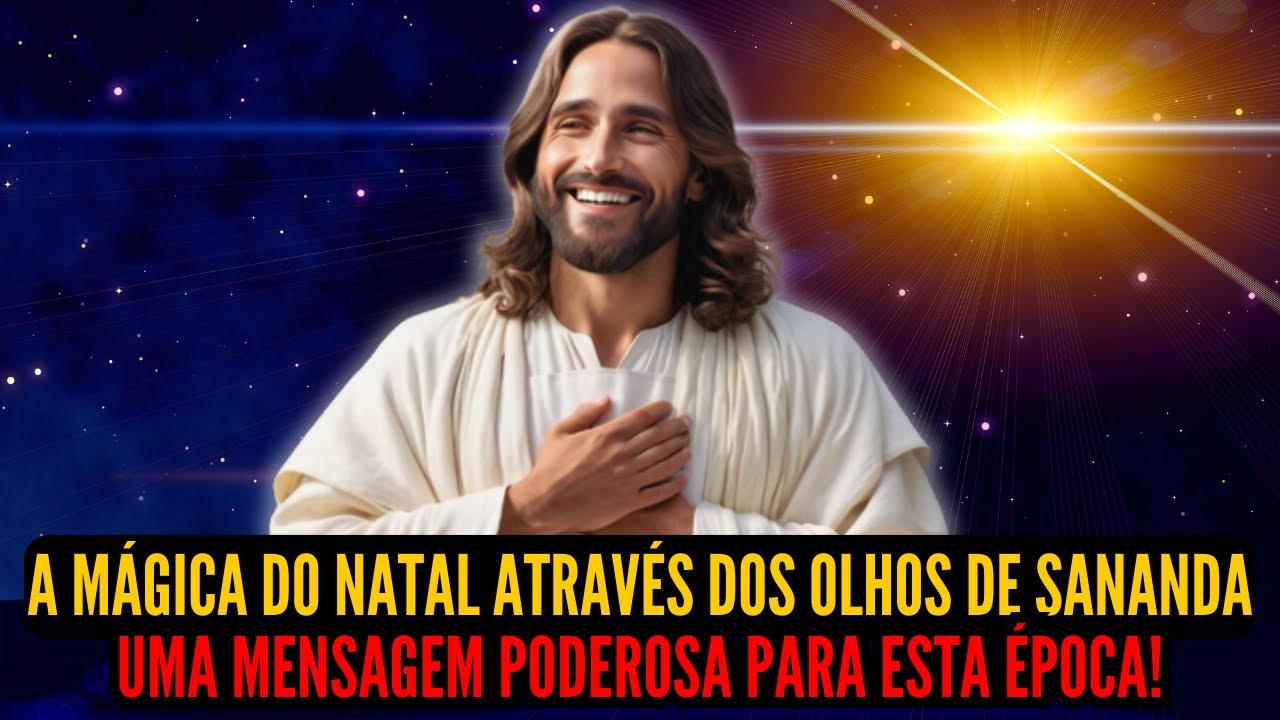 A MÁGICA DO NATAL ATRAVÉS DOS OLHOS DE SANANDA! MENSAGEM PODEROSA PARA ESSA ÉPOCA DO ANO