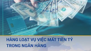 Chuyên gia chỉ rõ nguyên nhân dẫn đến hàng loạt vụ việc mất tiền tỷ trong ngân hàng