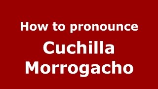 How to pronounce Cuchilla Morrogacho
