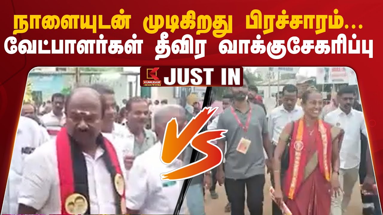 நாளையுடன் முடிகிறது பிரச்சாரம்... வேட்பாளர்கள் தீவிர வாக்குசேகரிப்பு