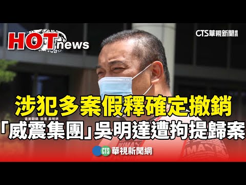 涉犯多案假釋確定撤銷　「威震集團」吳明達遭拘提歸案