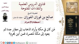 صورة من أين يُحرِم مَن كان في مكة وأراد الذهاب إلى مطار جدة ثم يعود إلى مكة للعمرة؟ للشيخ صالح الفوزان
