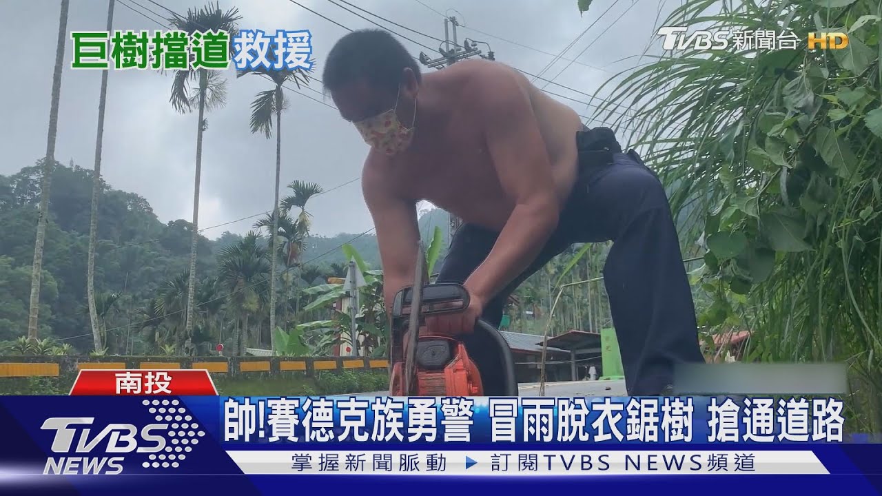帥!賽德克族勇警冒雨脫衣鋸樹 搶通道路
