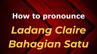 How to pronounce Ladang Claire Bahagian Satu