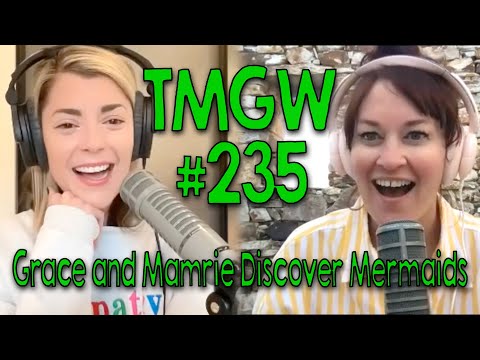 TMGW #235: Grace and Mamrie Discover Mermaids