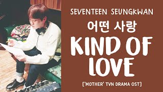 [LYRICS/가사] SEVENTEEN (세븐틴) SEUNGKWAN - 어떤 사랑 (Kind of Love) [Drama MOTHER OST}