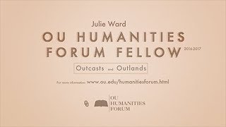Humanities Forum Fellow, Julie Ward, Outcasts and Outlands, 2016 - 2017