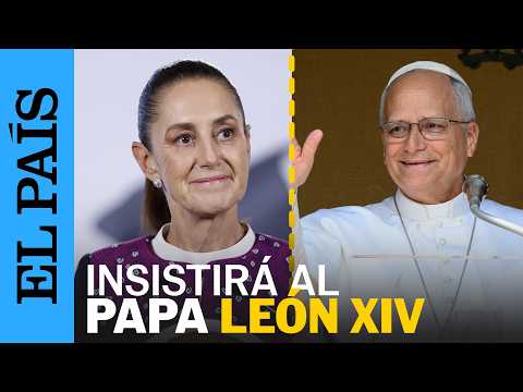 CLAUDIA SHEINBAUM insistirá en que el PAPA León XIV visite MÉXICO | EL PAÍS