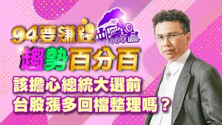 該擔心總統大選前 台股漲多回檔整理嗎？