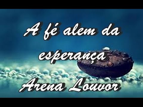 A Fé Além Da Esperança - Arena Louvor