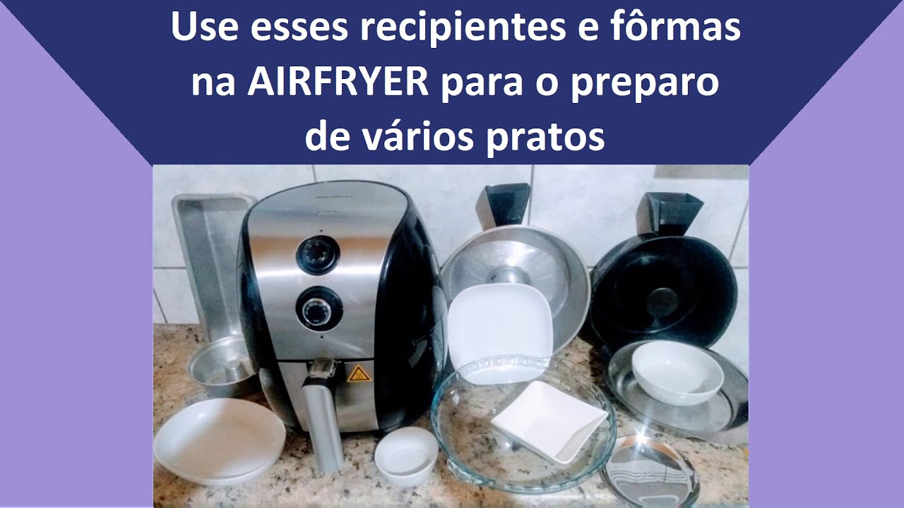 TIPOS DE RECIPIENTES E FÔRMAS QUE PODEM SER USADOS NA FRITADEIRA ELETRICA - AIRFRYER