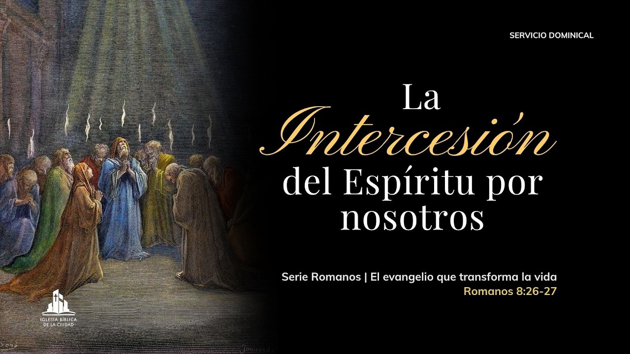La Intercesión del Espíritu por Nosotros | Romanos 8:26 -27 | Sermón Dominical
