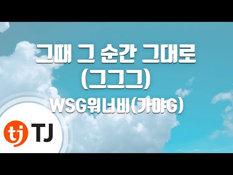 [TJ노래방] 그때그순간그대로(그그그) - WSG워너비(가야G) / TJ Karaoke