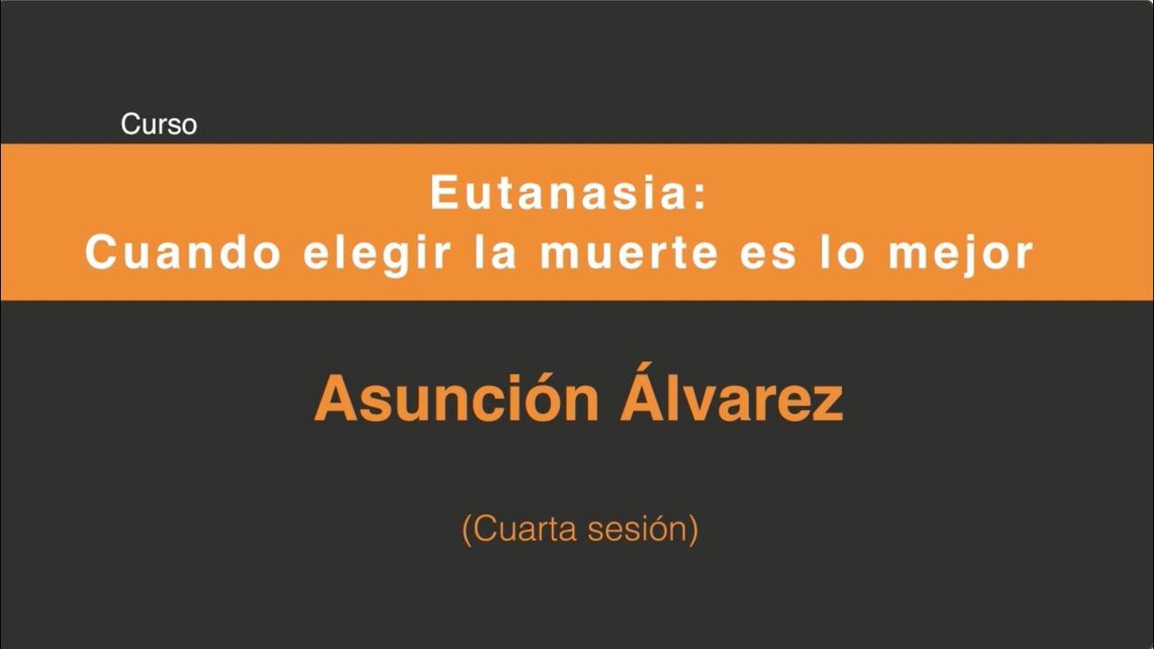 Eutanasia: Cuando elegir la muerte es lo mejor (Cuarta sesión 4/4)