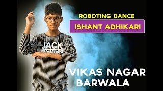 ISHANT ADHIKARI || ROBOTING DANCE || VIKAS NAGAR BARWALA
