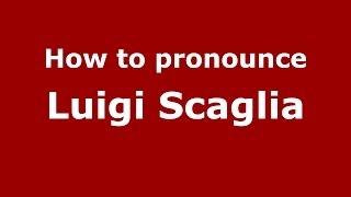 How to pronounce Luigi Scaglia