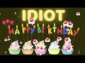 IDIOT Happy Birthday Song I Happy Birthday Idiot Happy Birthday To You