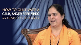 How to cultivate a calm, anger-free mind? | Anandmurti Gurumaa